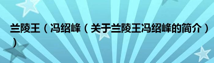 蘭陵王（馮紹峰（關(guān)于蘭陵王馮紹峰的簡(jiǎn)介））