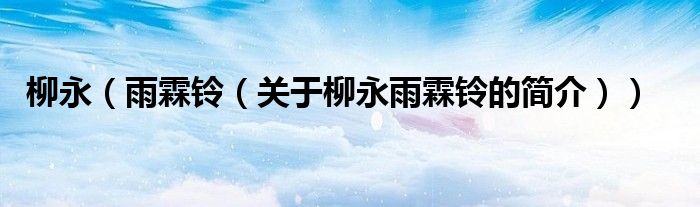 柳永（雨霖鈴（關(guān)于柳永雨霖鈴的簡介））