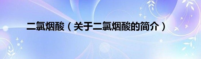 二氯煙酸（關(guān)于二氯煙酸的簡(jiǎn)介）