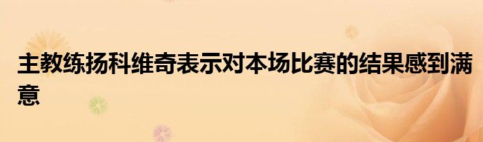 主教練揚科維奇表示對本場比賽的結果感到滿意