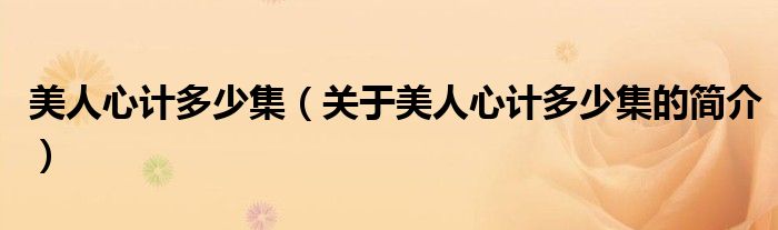 美人心計(jì)多少集（關(guān)于美人心計(jì)多少集的簡(jiǎn)介）