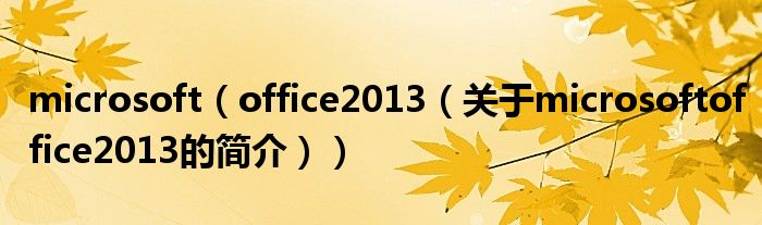 microsoft（office2013（關(guān)于microsoftoffice2013的簡(jiǎn)介））