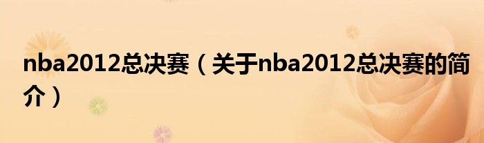 nba2012總決賽（關(guān)于nba2012總決賽的簡(jiǎn)介）