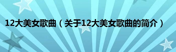 12大美女歌曲（關(guān)于12大美女歌曲的簡介）