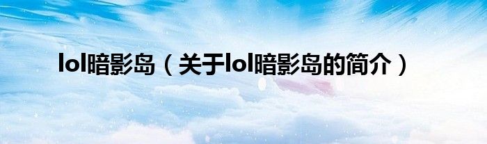 lol暗影島（關于lol暗影島的簡介）