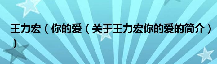 王力宏（你的愛（關(guān)于王力宏你的愛的簡(jiǎn)介））