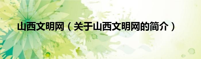 山西文明網(wǎng)（關于山西文明網(wǎng)的簡介）