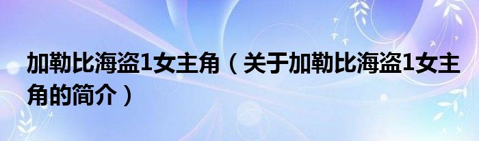 加勒比海盜1女主角（關(guān)于加勒比海盜1女主角的簡介）