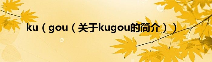 ku（gou（關(guān)于kugou的簡(jiǎn)介））