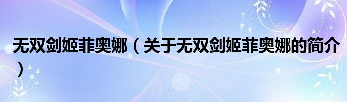 無(wú)雙劍姬菲奧娜（關(guān)于無(wú)雙劍姬菲奧娜的簡(jiǎn)介）