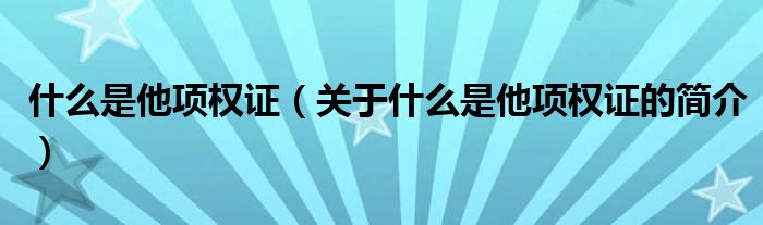 什么是他項(xiàng)權(quán)證（關(guān)于什么是他項(xiàng)權(quán)證的簡(jiǎn)介）