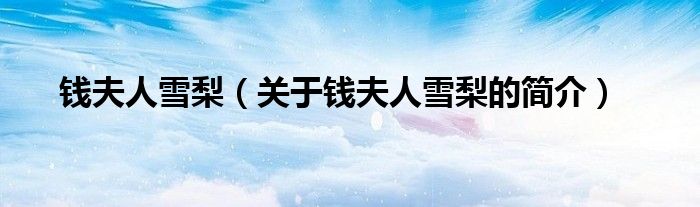 錢夫人雪梨（關(guān)于錢夫人雪梨的簡介）