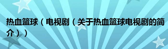 熱血籃球（電視劇（關(guān)于熱血籃球電視劇的簡(jiǎn)介））