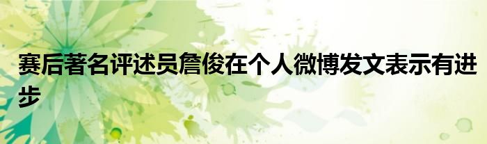 賽后著名評述員詹俊在個(gè)人微博發(fā)文表示有進(jìn)步