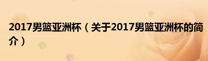 2017男籃亞洲杯（關(guān)于2017男籃亞洲杯的簡(jiǎn)介）