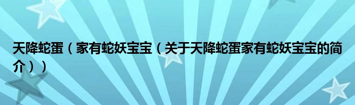 天降蛇蛋（家有蛇妖寶寶（關(guān)于天降蛇蛋家有蛇妖寶寶的簡介））