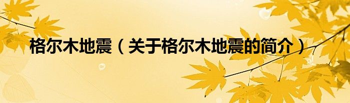 格爾木地震（關(guān)于格爾木地震的簡介）