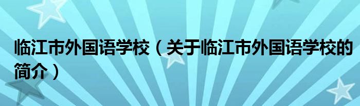 臨江市外國語學(xué)校（關(guān)于臨江市外國語學(xué)校的簡介）