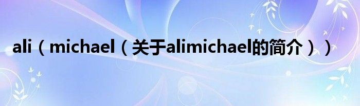 ali（michael（關(guān)于alimichael的簡(jiǎn)介））