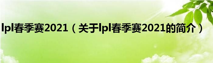 lpl春季賽2021（關(guān)于lpl春季賽2021的簡介）