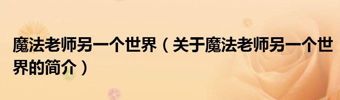 魔法老師另一個(gè)世界（關(guān)于魔法老師另一個(gè)世界的簡(jiǎn)介）