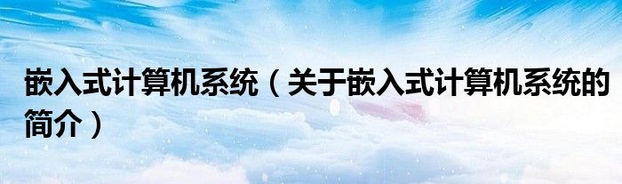 嵌入式計算機系統（關于嵌入式計算機系統的簡介）