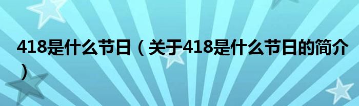 418是什么節(jié)日（關(guān)于418是什么節(jié)日的簡介）