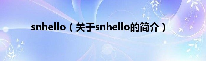 snhello（關(guān)于snhello的簡(jiǎn)介）