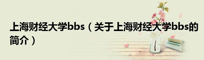 上海財(cái)經(jīng)大學(xué)bbs（關(guān)于上海財(cái)經(jīng)大學(xué)bbs的簡(jiǎn)介）