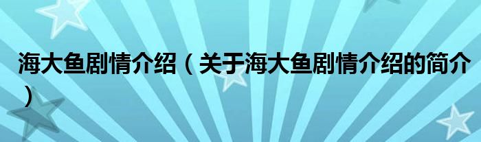 海大魚劇情介紹（關(guān)于海大魚劇情介紹的簡介）