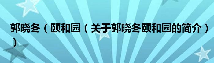 郭曉冬（頤和園（關于郭曉冬頤和園的簡介））