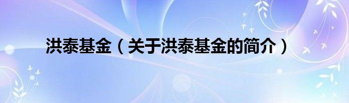 洪泰基金（關于洪泰基金的簡介）