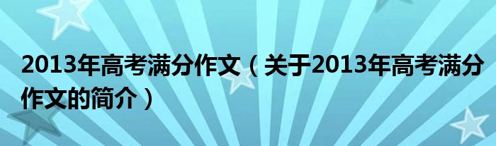 2013年高考滿分作文（關于2013年高考滿分作文的簡介）