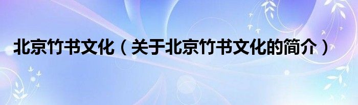 北京竹書文化（關(guān)于北京竹書文化的簡(jiǎn)介）