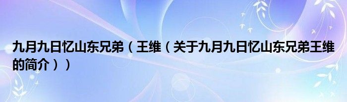 九月九日憶山東兄弟（王維（關于九月九日憶山東兄弟王維的簡介））