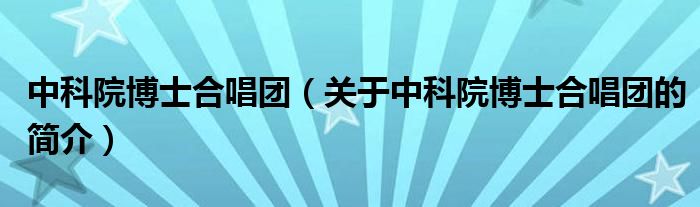 中科院博士合唱團（關(guān)于中科院博士合唱團的簡介）