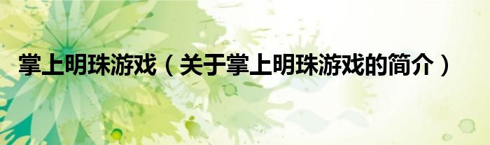 掌上明珠游戲（關(guān)于掌上明珠游戲的簡(jiǎn)介）