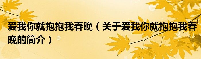 愛我你就抱抱我春晚（關(guān)于愛我你就抱抱我春晚的簡(jiǎn)介）