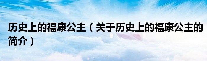 歷史上的福康公主（關(guān)于歷史上的?？倒鞯暮?jiǎn)介）