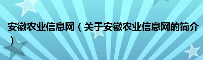 安徽農(nóng)業(yè)信息網(wǎng)（關(guān)于安徽農(nóng)業(yè)信息網(wǎng)的簡(jiǎn)介）