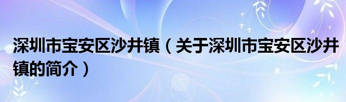 深圳市寶安區(qū)沙井鎮(zhèn)（關(guān)于深圳市寶安區(qū)沙井鎮(zhèn)的簡介）