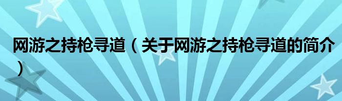 網(wǎng)游之持槍尋道（關(guān)于網(wǎng)游之持槍尋道的簡介）