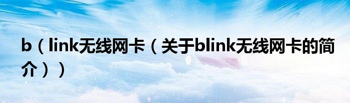 b（link無線網(wǎng)卡（關(guān)于blink無線網(wǎng)卡的簡(jiǎn)介））