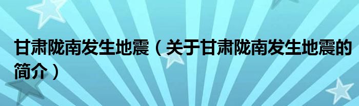 甘肅隴南發(fā)生地震（關(guān)于甘肅隴南發(fā)生地震的簡介）