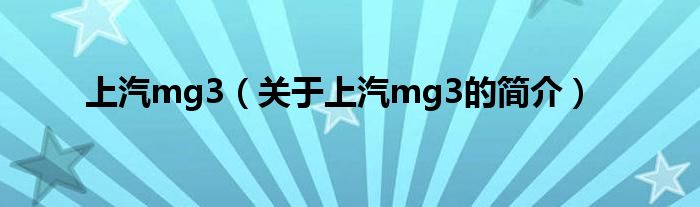 上汽mg3（關(guān)于上汽mg3的簡(jiǎn)介）