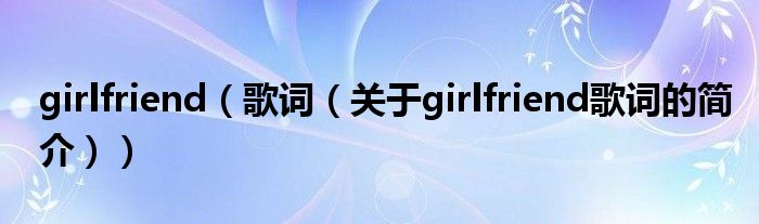 girlfriend（歌詞（關于girlfriend歌詞的簡介））