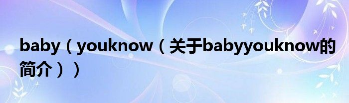 baby（youknow（關(guān)于babyyouknow的簡介））