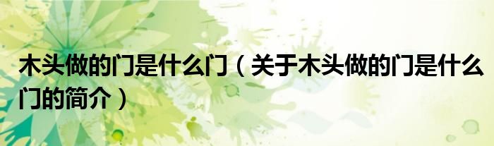 木頭做的門是什么門（關(guān)于木頭做的門是什么門的簡(jiǎn)介）