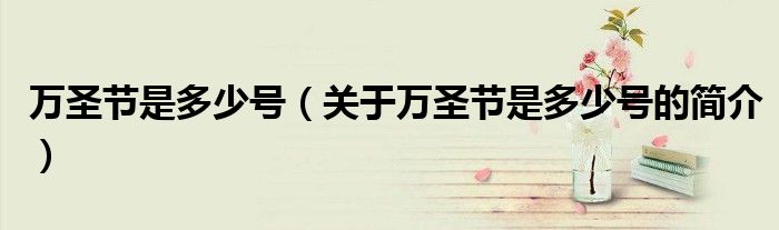 萬(wàn)圣節(jié)是多少號(hào)（關(guān)于萬(wàn)圣節(jié)是多少號(hào)的簡(jiǎn)介）