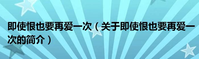 即使恨也要再愛一次（關(guān)于即使恨也要再愛一次的簡介）